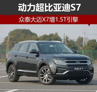眾泰大邁X7新增1.5T引擎 動力趕超比亞迪S7
